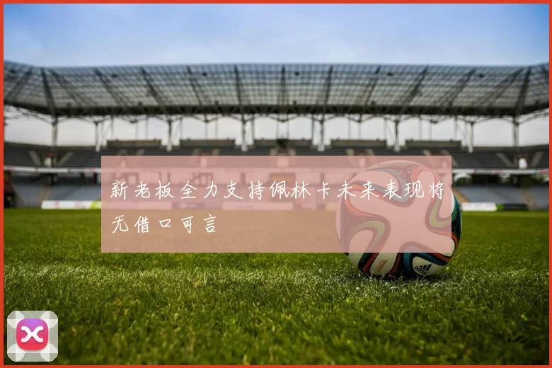 新老板全力支持佩林卡未来表现将无借口可言