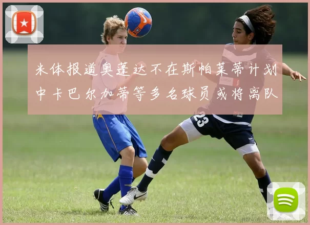 米体报道奥蓬达不在斯帕莱蒂计划中卡巴尔加蒂等多名球员或将离队
