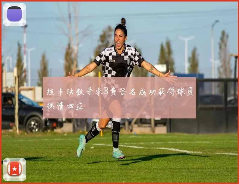 纽卡助教寻求B费签名成功获得球员热情回应