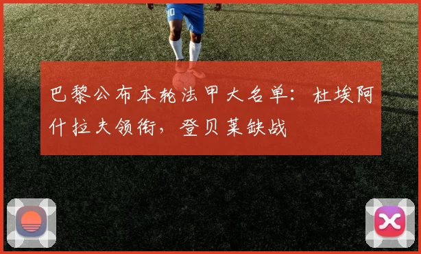 巴黎公布本轮法甲大名单：杜埃阿什拉夫领衔，登贝莱缺战