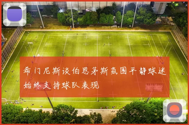 希门尼斯谈伯恩茅斯氛围平静球迷始终支持球队表现