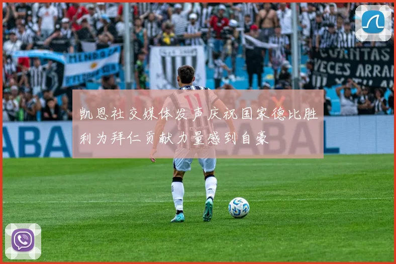 凯恩社交媒体发声庆祝国家德比胜利为拜仁贡献力量感到自豪