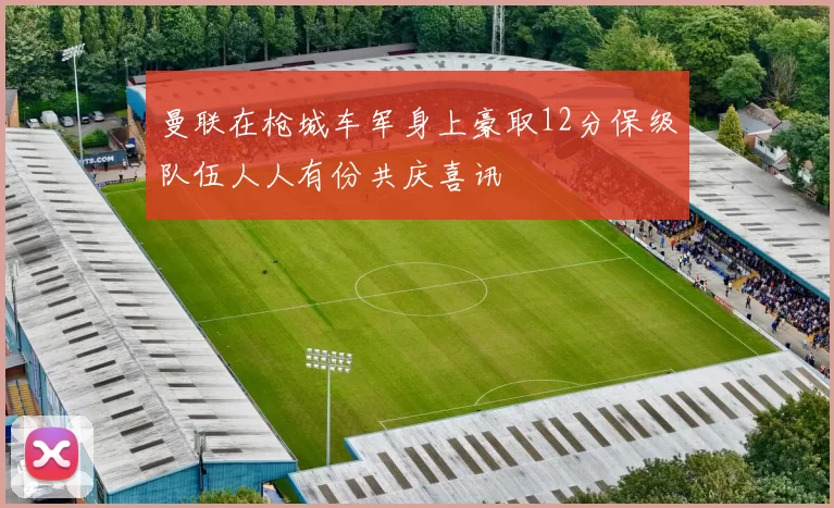 曼联在枪城车军身上豪取12分保级队伍人人有份共庆喜讯