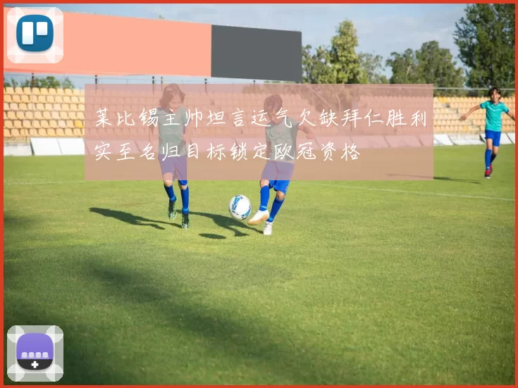 莱比锡主帅坦言运气欠缺拜仁胜利实至名归目标锁定欧冠资格