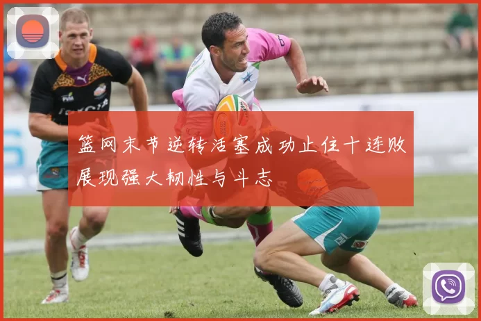 篮网末节逆转活塞成功止住十连败展现强大韧性与斗志