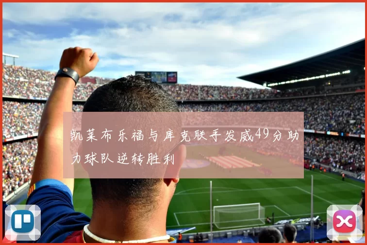 凯莱布乐福与库克联手发威49分助力球队逆转胜利