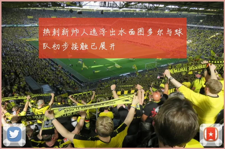 热刺新帅人选浮出水面图多尔与球队初步接触已展开